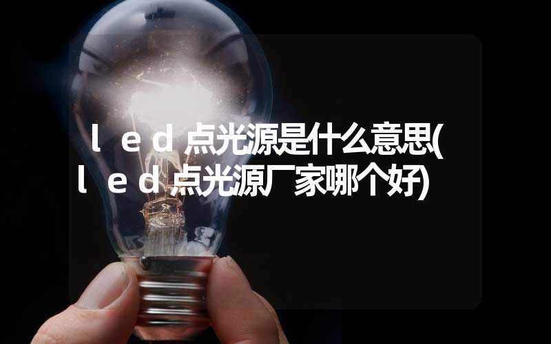 led点光源是什么意思(led点光源厂家哪个好)