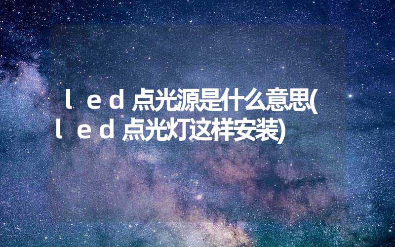 led点光源是什么意思(led点光灯这样安装)