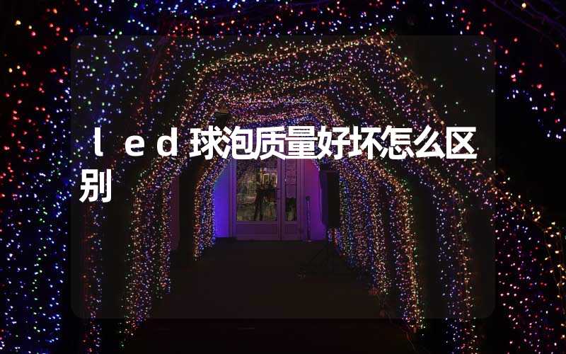 led球泡质量好坏怎么区别