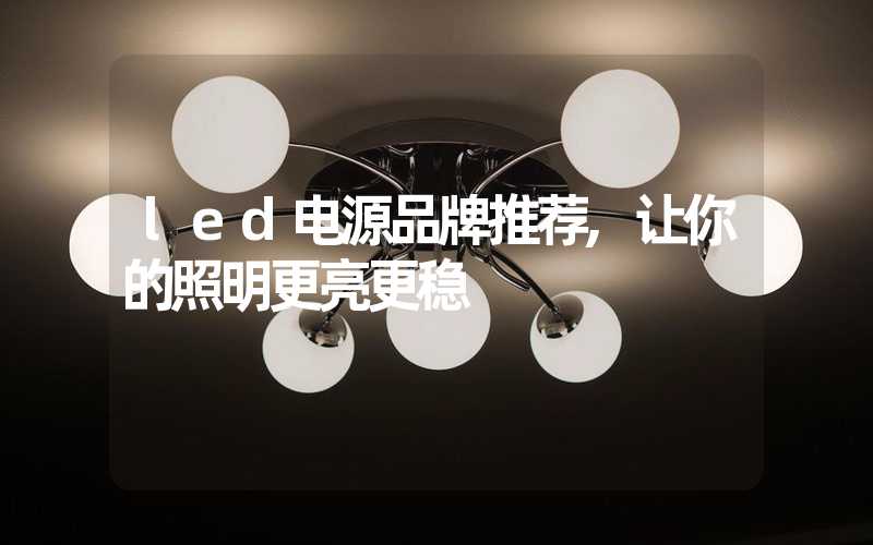 led电源品牌推荐,让你的照明更亮更稳