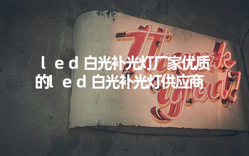 led白光补光灯厂家优质的led白光补光灯供应商