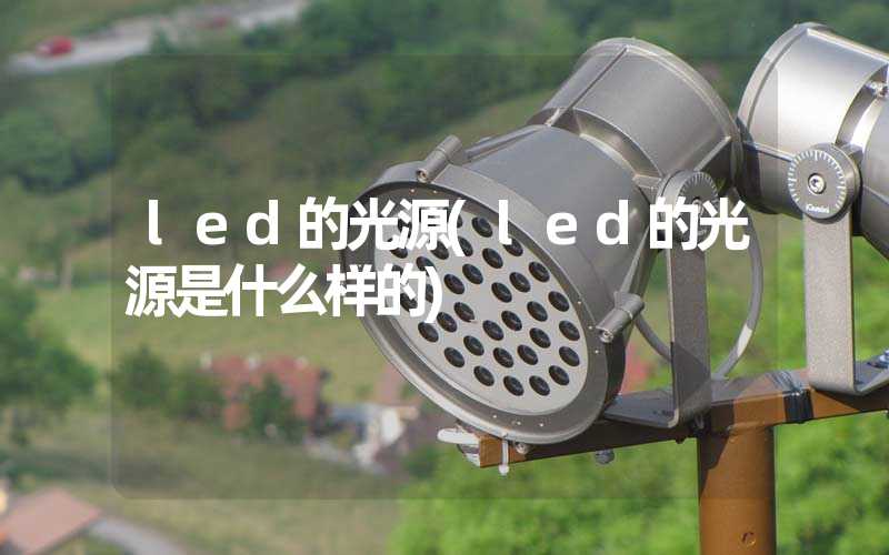 led的光源(led的光源是什么样的)