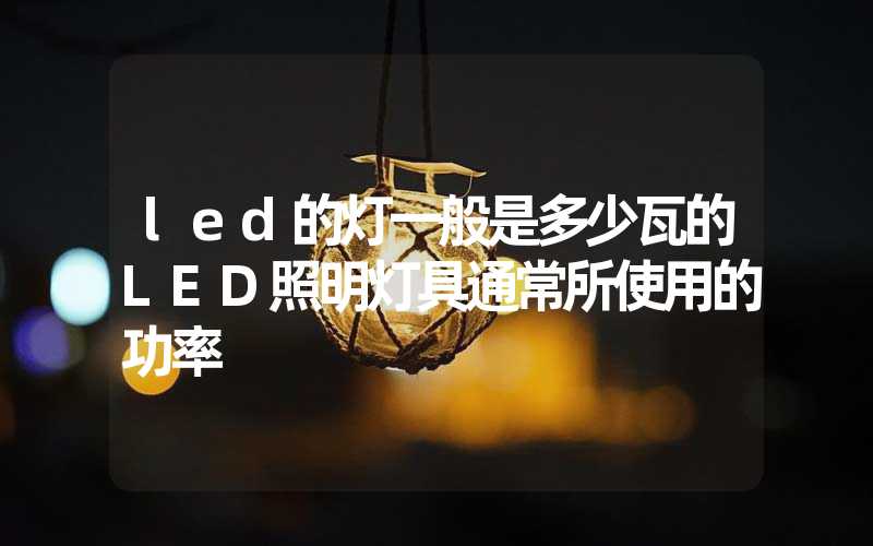 led的灯一般是多少瓦的LED照明灯具通常所使用的功率