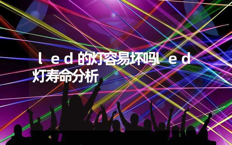 led的灯容易坏吗led灯寿命分析