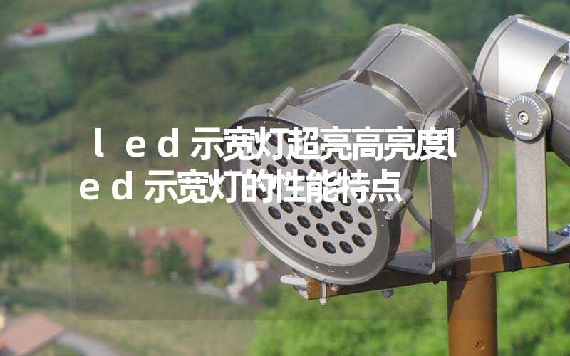 led示宽灯超亮高亮度led示宽灯的性能特点
