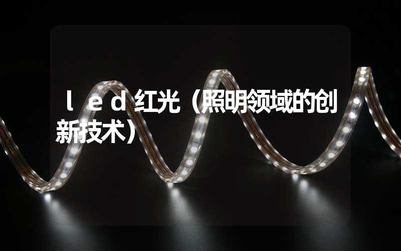 led红光（照明领域的创新技术）