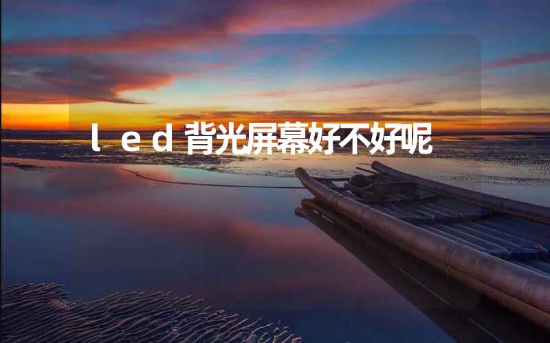 led背光屏幕好不好呢