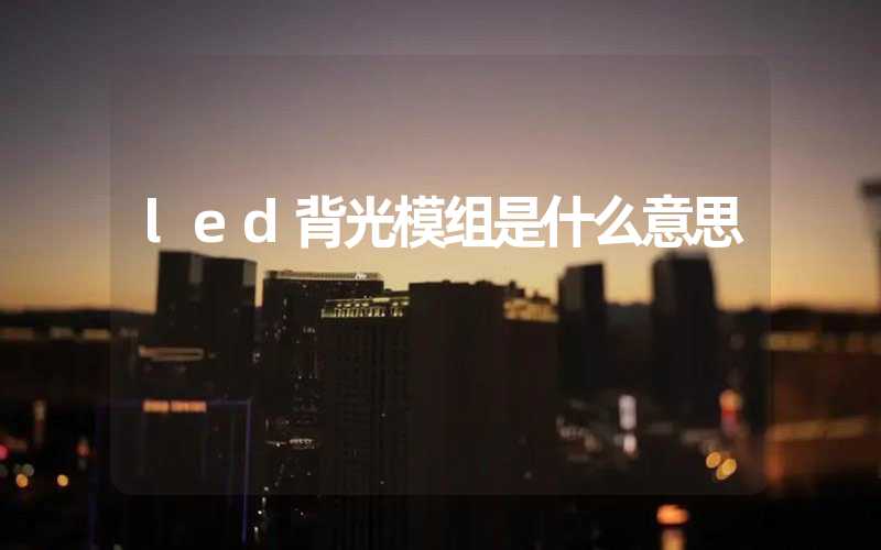 led背光模组是什么意思