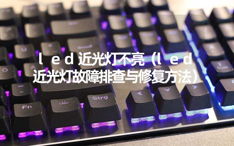 led近光灯不亮（led近光灯故障排查与修复方法）