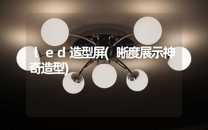 led造型屏(晰度展示神奇造型)