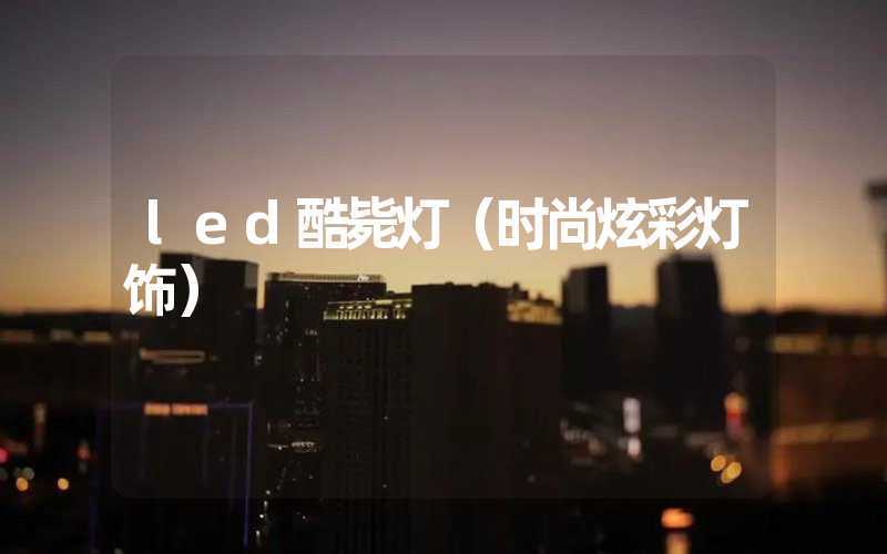 led酷毙灯（时尚炫彩灯饰）