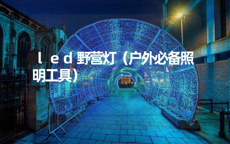 led野营灯（户外必备照明工具）