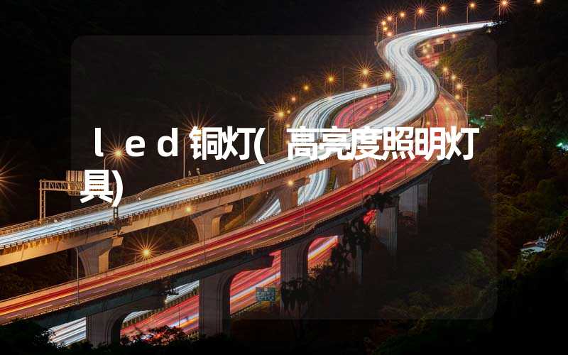led铜灯(高亮度照明灯具)