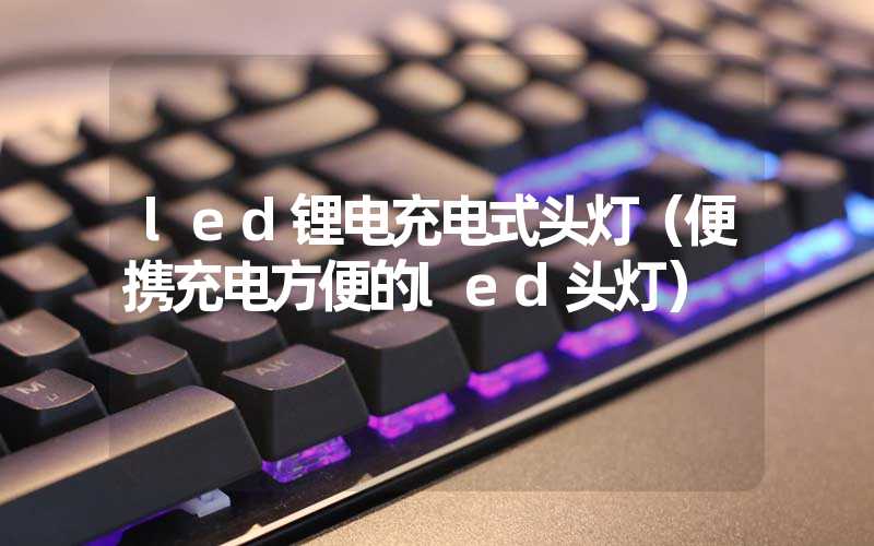 led锂电充电式头灯（便携充电方便的led头灯）