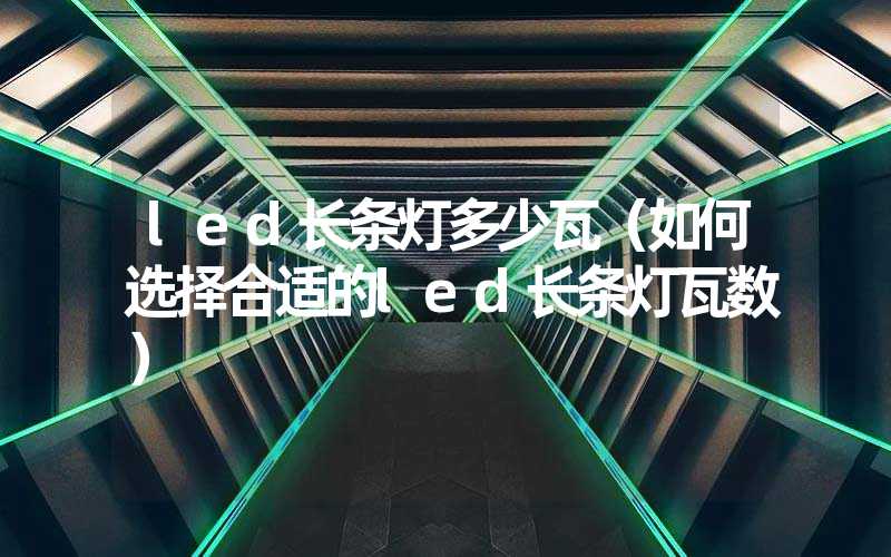 led长条灯多少瓦（如何选择合适的led长条灯瓦数）