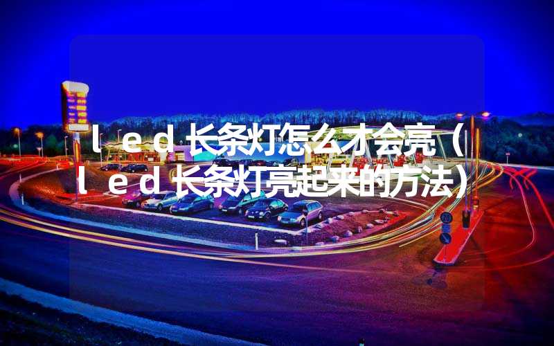 led长条灯怎么才会亮（led长条灯亮起来的方法）