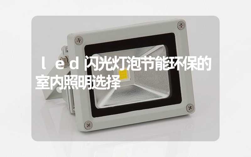 led闪光灯泡节能环保的室内照明选择
