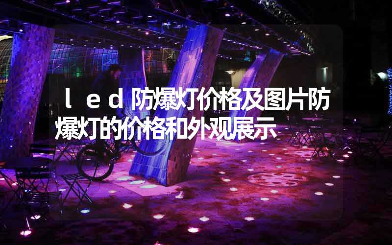 led防爆灯价格及图片防爆灯的价格和外观展示