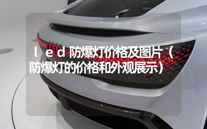 led防爆灯价格及图片（防爆灯的价格和外观展示）