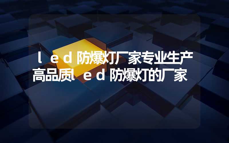 led防爆灯厂家专业生产高品质led防爆灯的厂家