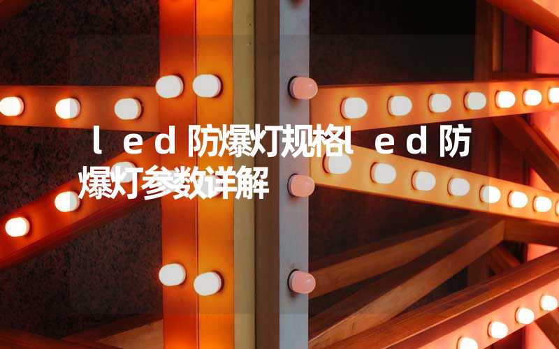 led防爆灯规格led防爆灯参数详解