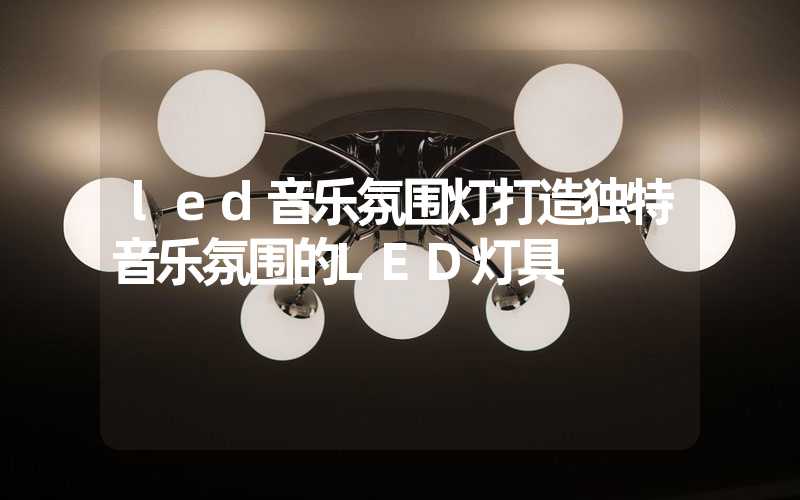 led音乐氛围灯打造独特音乐氛围的LED灯具