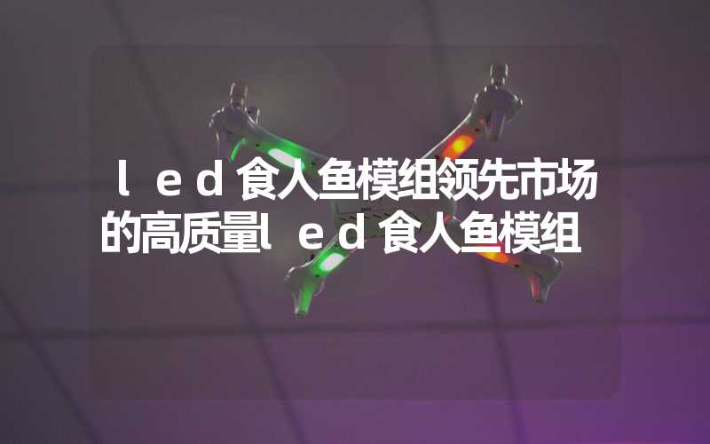 led食人鱼模组领先市场的高质量led食人鱼模组