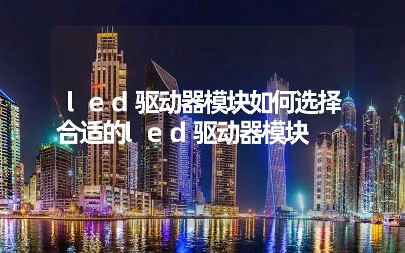 led驱动器模块如何选择合适的led驱动器模块