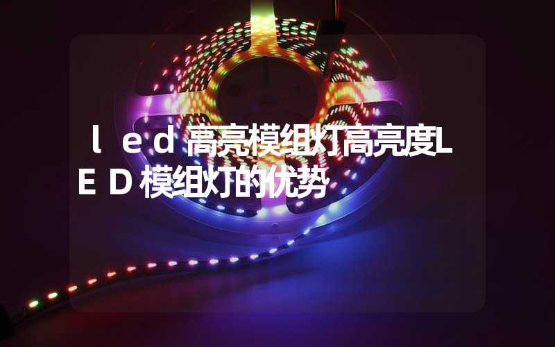 led高亮模组灯高亮度LED模组灯的优势