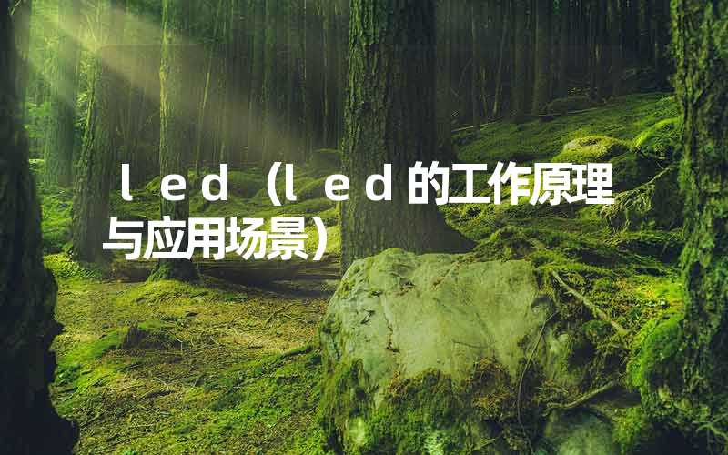 led（led的工作原理与应用场景）