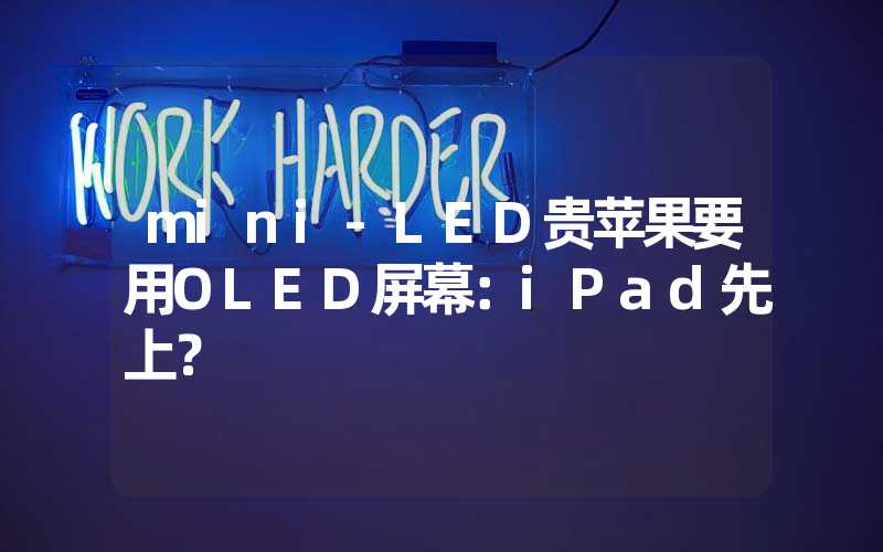 mini-LED贵苹果要用OLED屏幕：iPad先上？