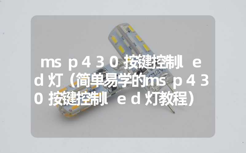 msp430按键控制led灯（简单易学的msp430按键控制led灯教程）