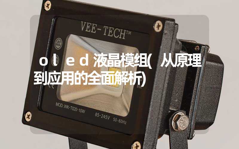 oled液晶模组(从原理到应用的全面解析)