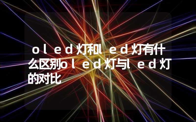 oled灯和led灯有什么区别oled灯与led灯的对比