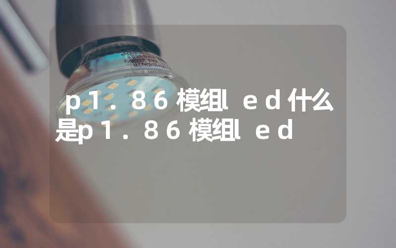 p1.86模组led什么是p1.86模组led