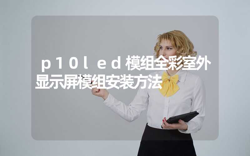 p10led模组全彩室外显示屏模组安装方法