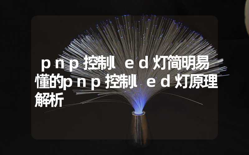 pnp控制led灯简明易懂的pnp控制led灯原理解析