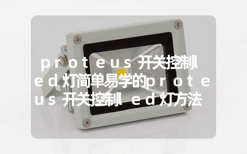 proteus开关控制led灯简单易学的proteus开关控制led灯方法