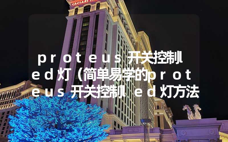proteus开关控制led灯（简单易学的proteus开关控制led灯方法）