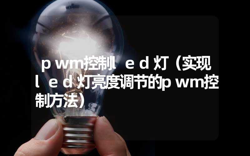 pwm控制led灯（实现led灯亮度调节的pwm控制方法）