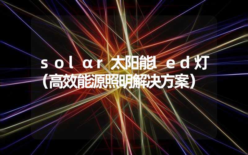 solαr太阳能led灯（高效能源照明解决方案）