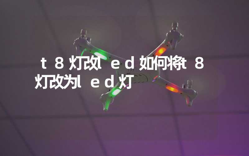 t8灯改led如何将t8灯改为led灯