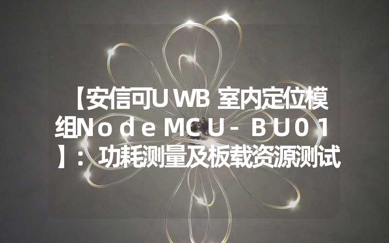 【安信可UWB室内定位模组NodeMCU-BU01】:功耗测量及板载资源测试
