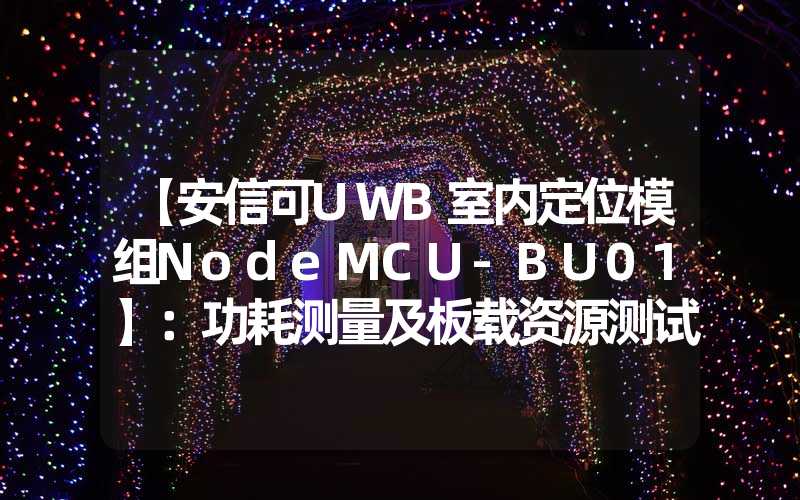 【安信可UWB室内定位模组NodeMCU-BU01】：功耗测量及板载资源测试