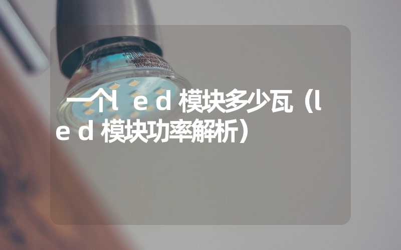 一个led模块多少瓦（led模块功率解析）