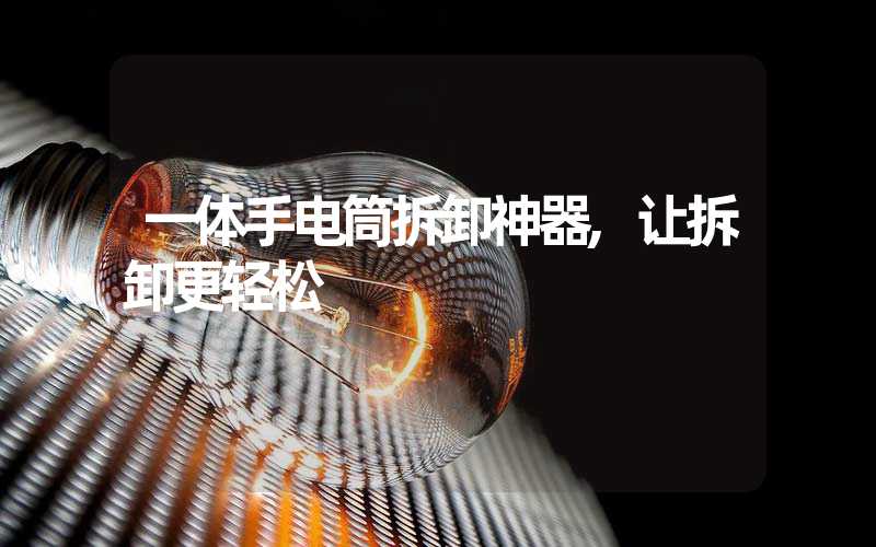 一体手电筒拆卸神器,让拆卸更轻松