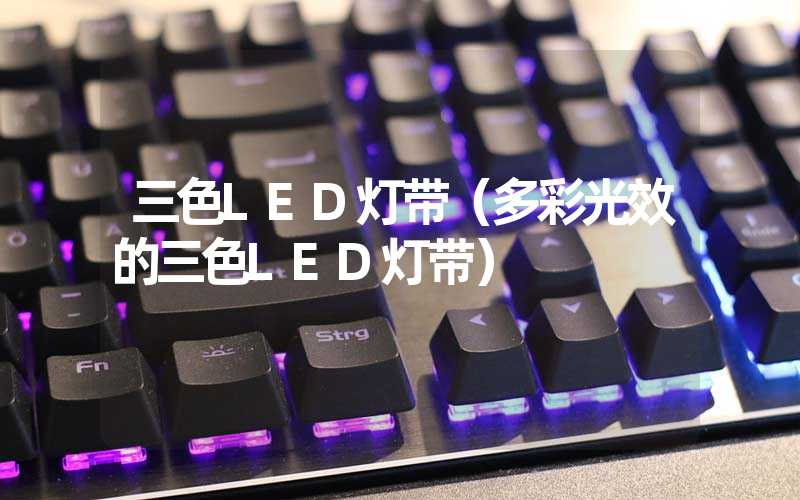 三色LED灯带（多彩光效的三色LED灯带）