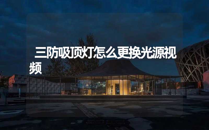 三防吸顶灯怎么更换光源视频