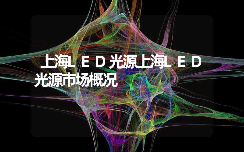 上海LED光源上海LED光源市场概况