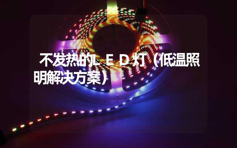 不发热的LED灯（低温照明解决方案）